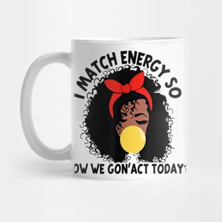 I Match Energy So How We Gone Act Today V4 Mug